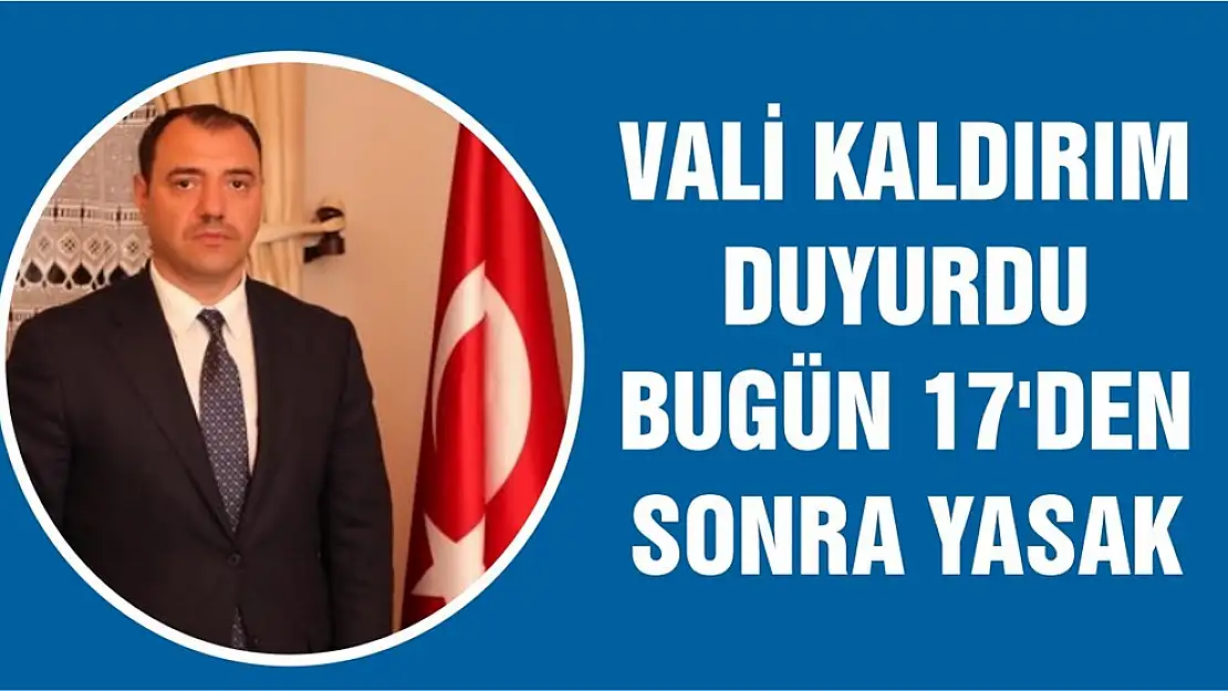 Vali Kaldırım açıkladı! Bugün 17'den sonra yasak