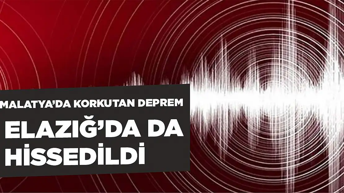 Malatya'da korkutan deprem!Elazığ'da da hissedildi