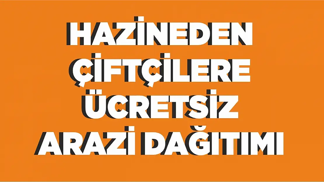 Çiftçiye hazineden ücretsiz arazi dağıtımı! İlk iller belli oldu