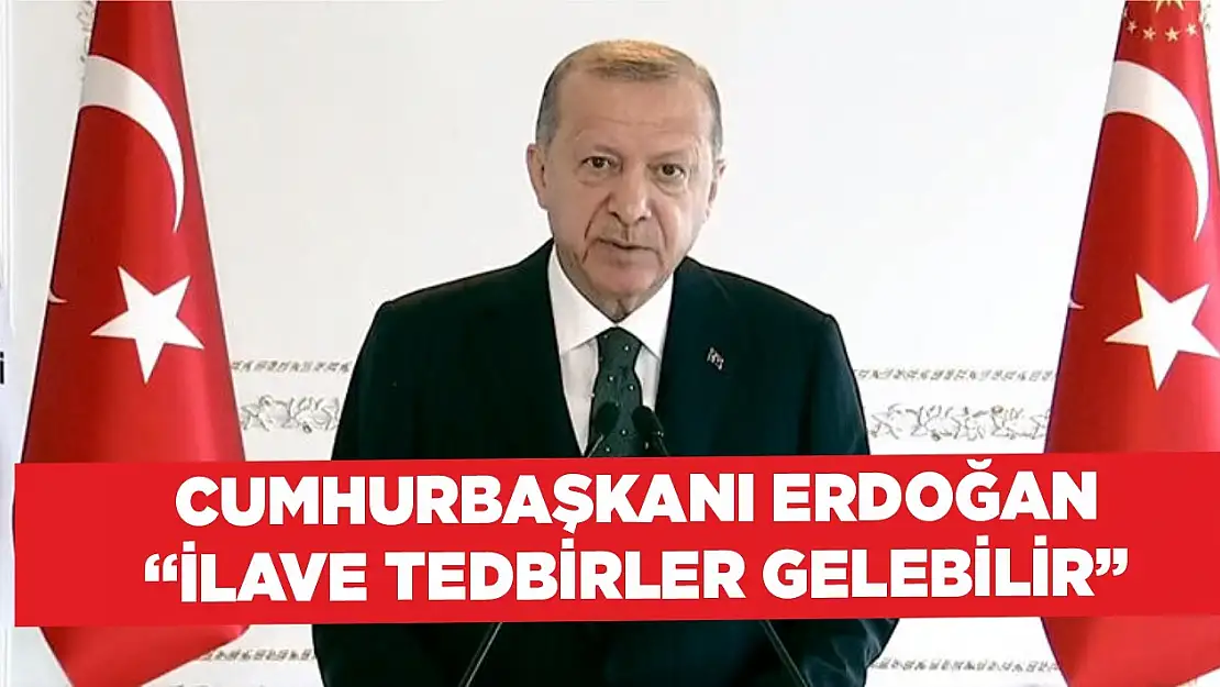 Cumhurbaşkanı Erdoğan 'ilave tedbirler gelebilir'