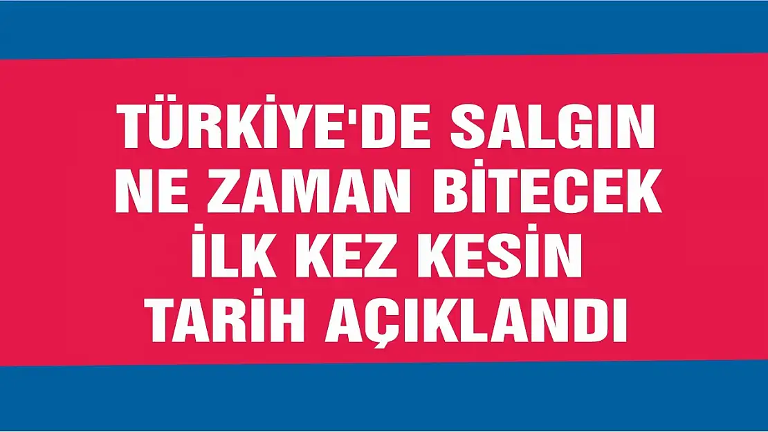 Türkiye'de salgın ne zaman bitecek ilk kez kesin tarih açıklandı