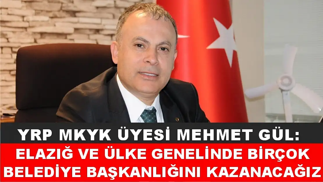 YRP MKYK Üyesi Mehmet Gül: Elazığ ve Ülke Genelinde Birçok Belediye Başkanlığını Kazanacağız 