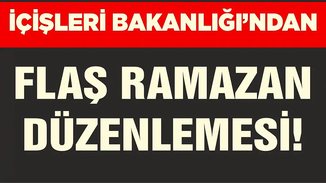 İçişleri Bakanlığı'ndan flaş Ramazan düzenlemesi