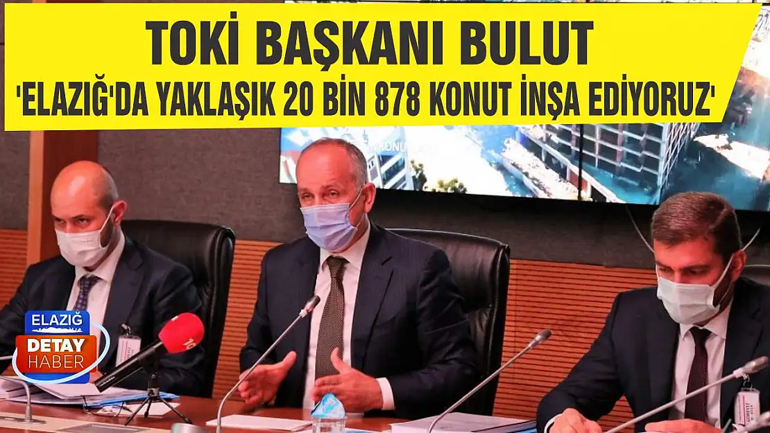 TOKİ Başkanı Bulut 'Elazığ'da yaklaşık 20 bin 878 konut inşa ediyoruz'