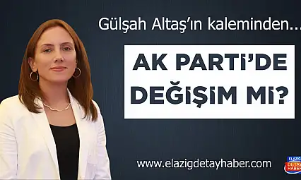 AK PARTİ'DE DEĞİŞİM Mİ?