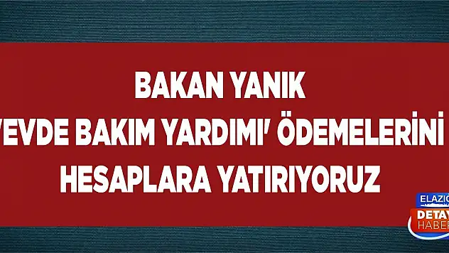 Bakan Yanık 'Evde Bakım Yardımı' ödemelerini hesaplara yatırıyoruz