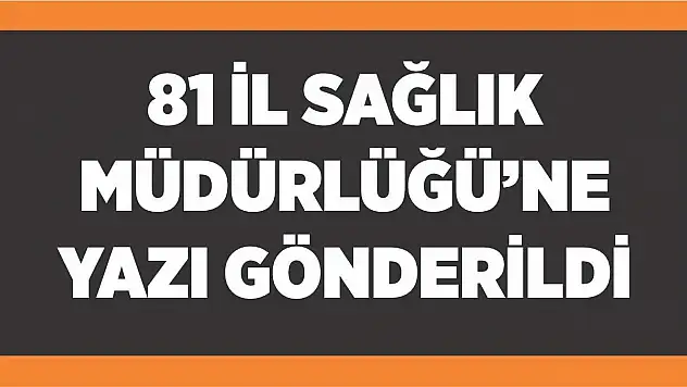81 İl Sağlık Müdürlüğü'ne yazı gönderildi