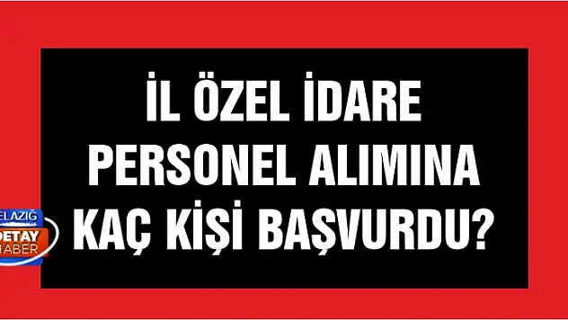 Elazığ İl Özel İdaresi'nin personel ilanına kaç kişi başvurdu?