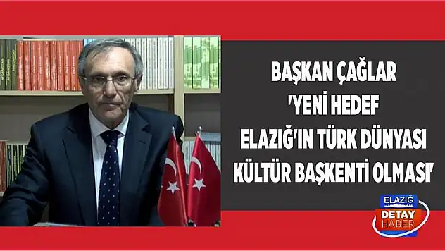 Başkan Çağlar 'Yeni Hedef Elazığ'ın Türk Dünyası Kültür Başkenti Olması'
