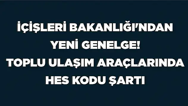 İçişleri Bakanlığı'ndan yeni genelge! Toplu ulaşım araçlarında HES kodu şartı