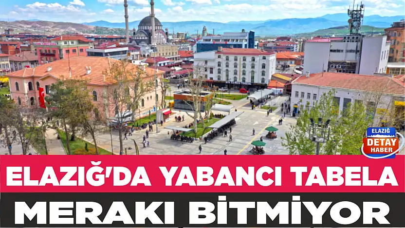 ELAZIĞ'DA YABANCI TABELA MERAKI BİTMİYOR