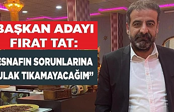 BAŞKAN ADAYI FIRAT TAT: 'ESNAFIN SORUNLARINA KULAK TIKAMAYACAĞIM'