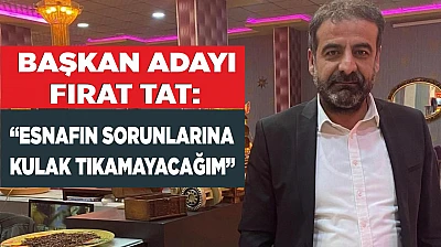 BAŞKAN ADAYI FIRAT TAT: 'ESNAFIN SORUNLARINA KULAK TIKAMAYACAĞIM'