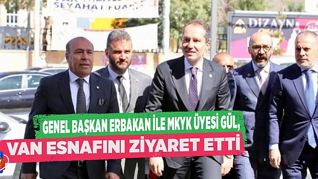 Genel Başkan Erbakan ile MKYK Üyesi Gül, Van'da esnafı ziyaret etti