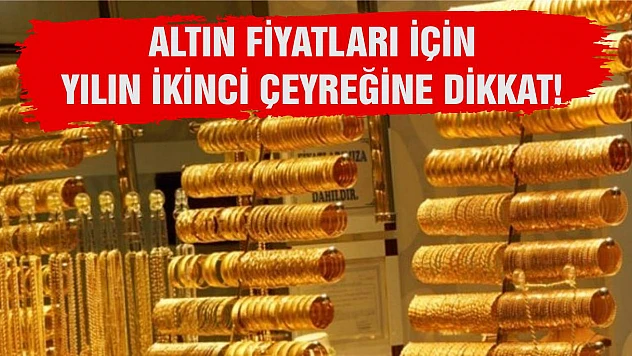 Altın fiyatları için yılın ikinci çeyreğine dikkat!