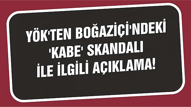 YÖK'ten Boğaziçi'ndeki 'Kabe' skandalı ile ilgili açıklama!