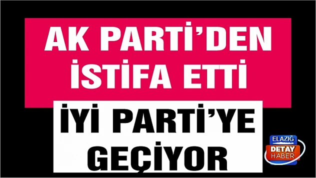 AK Parti'den istifa etti İYİ Parti'ye geçiyor! 