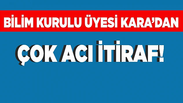Bilim Kurulu Üyesi Ateş Kara'dan çok acı itiraf!