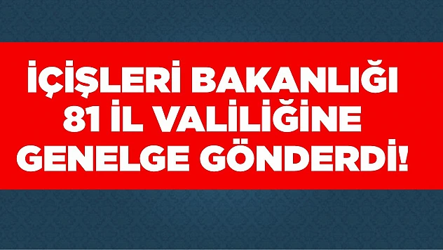 İçişleri Bakanlığı valiliklere genelge gönderdi!