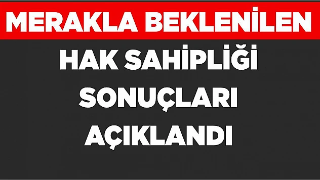 Merakla Beklenen Hak Sahipliği Sonuçları Açıklandı