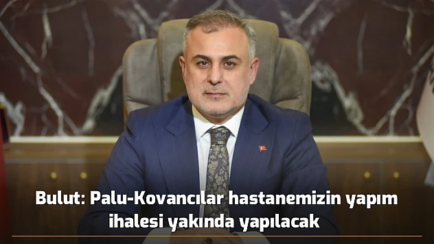 Bulut: Palu-Kovancılar hastanemizin yapım ihalesi yakında yapılacak 