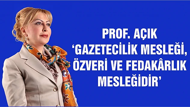 Prof. Açık 'Gazetecilik Mesleği, Özveri ve Fedakârlık Mesleğidir'