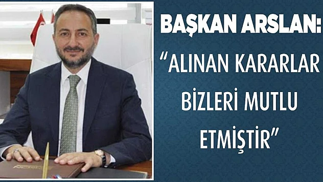Başkan Arslan 'Alınan Kararlar Bizleri Mutlu Etmiştir'