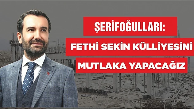Şerifoğulları Fethi Sekin Külliyesini Mutlaka Yapacağız