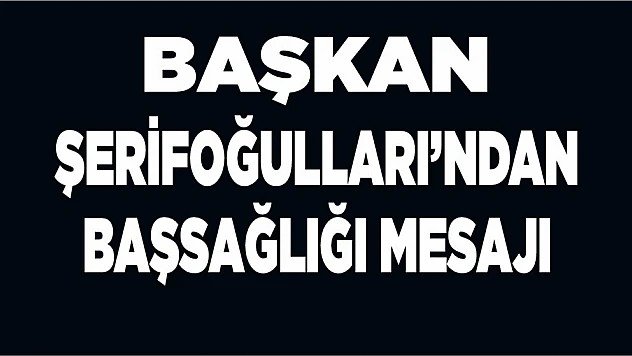 Başkan Şerifoğulları'ndan Başsağlığı