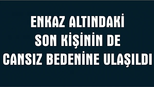 Enkaz Altındaki Son Kişinin Cansız Bedenine Ulaşıldı