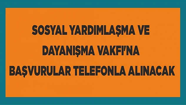Sosyal Yardımlaşma ve Dayanışma Vakfı'na Başvurular Telefonla Alınacak