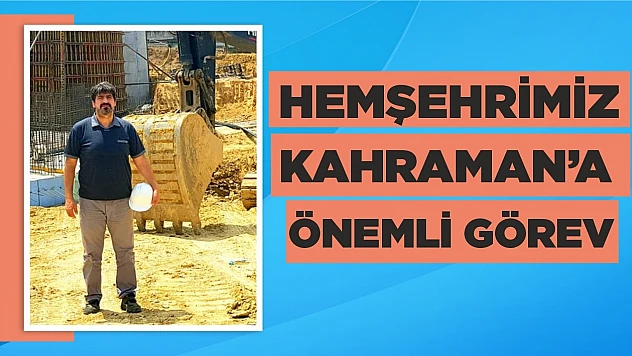 Hemşehrimiz Kahraman'a Önemli Görev