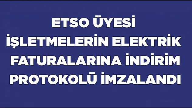 ETSO Üyesi İşletmelerin Elektrik Faturalarına İndirim Protokolü İmzalandı