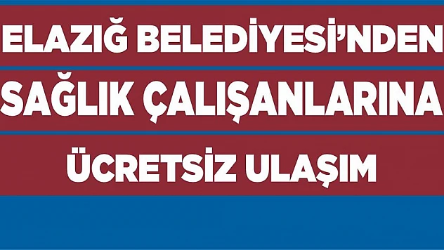 Elazığ Belediyesi'nden Sağlık Çalışanlarına Ücretsiz Ulaşım