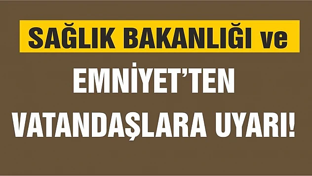 Sağlık Bakanlığı ve Emniyet Vatandaşları Uyardı