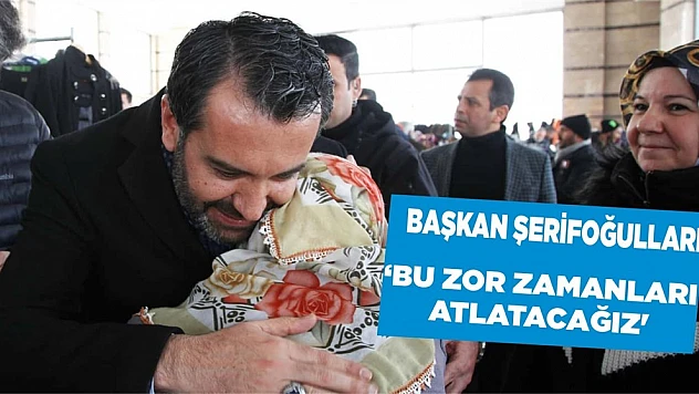 Başkan Şerifoğulları 'Bu Zor Zamanlari Atlatacağiz'