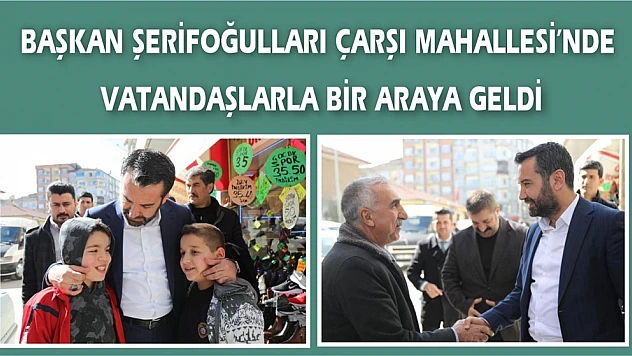 Başkan Şerifoğulları Çarşı Mahallesi'nde Vatandaşlarla Bir Araya Geldi