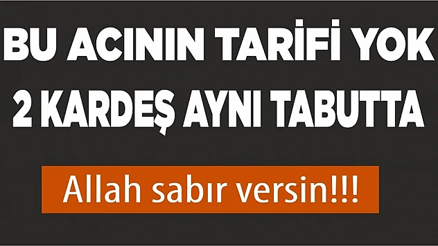 Bu Acının Tarifi Yok! İki Kardeş Aynı Tabutta
