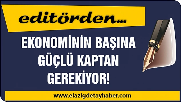 Ekonominin başına güçlü kaptan gerekiyor!