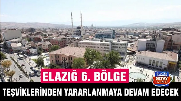 Elazığ 6. bölge teşviklerinden yararlanmaya devam edecek