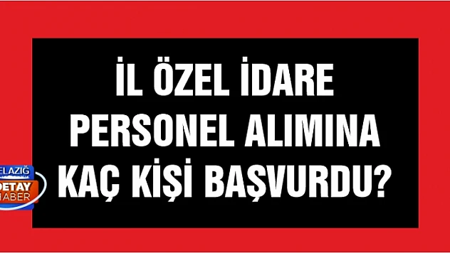 Elazığ İl Özel İdaresi'nin personel ilanına kaç kişi başvurdu? 