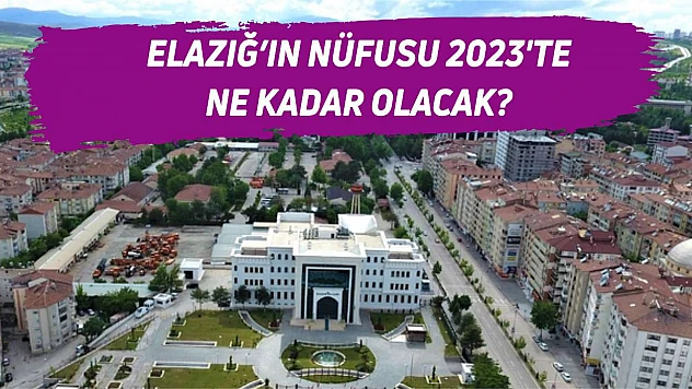 Elazığ'ın nüfusu 2023'te ne kadar olacak?