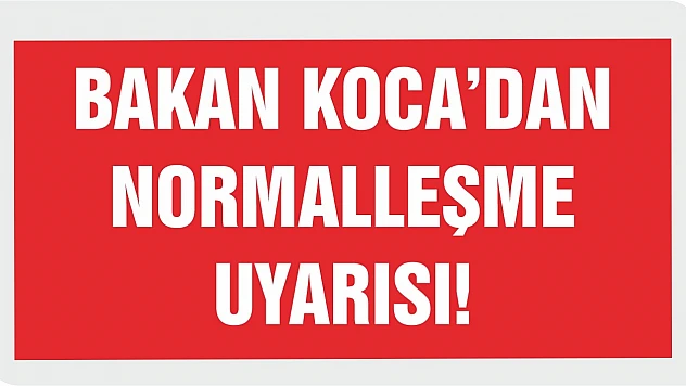 Bakan Koca'dan normalleşme uyarısı!