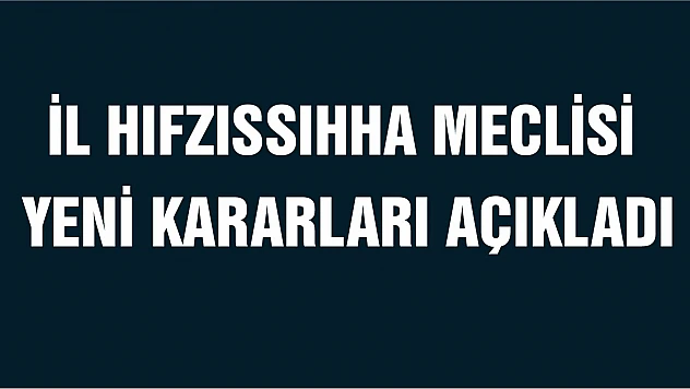 İl Hıfzıssıhha Meclisi Yeni Kararları Açıkladı