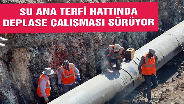Su Ana Terfi Hattında Deplase Çalışması Sürüyor