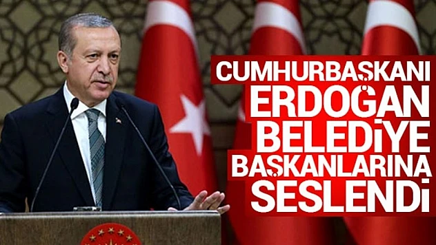 Cumhurbaşkanı Erdoğan Belediye Başkanlarına Seslendi