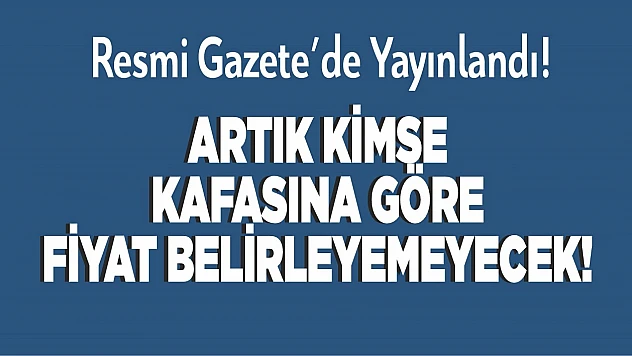 Artık kimse kafasına göre fiyat belirleyemeyecek!