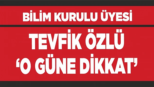 Bilim Kurulu Üyesi Tevfik Özlü 'O güne dikkat'