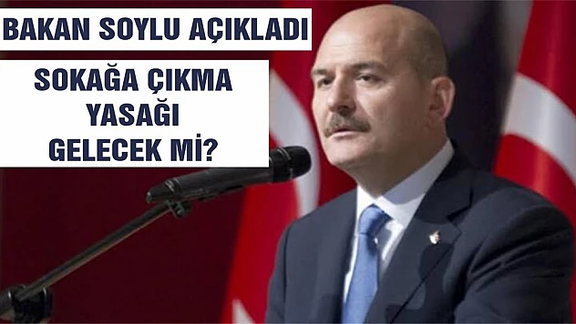 Sokağa çıkma yasağı olacak mı? Bakan Soylu Açıkladı!