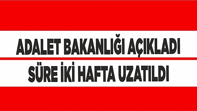 Adalet Bakanlığı açıkladı! Süre 2 hafta uzatıldı